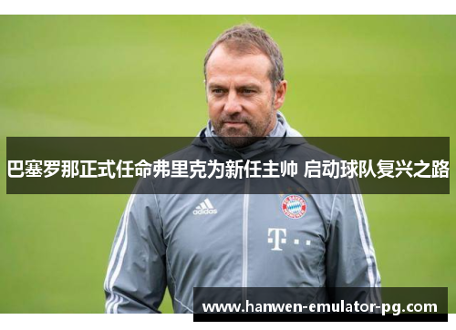 巴塞罗那正式任命弗里克为新任主帅 启动球队复兴之路 巴塞罗那正式任命弗里克为新任主帅 启动球队复兴之路