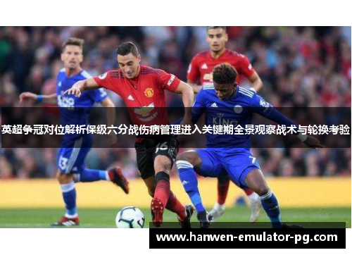 英超争冠对位解析保级六分战伤病管理进入关键期全景观察战术与轮换考验
