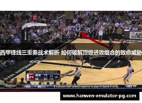 西甲锋线三重奏战术解析 如何破解顶级进攻组合的致命威胁