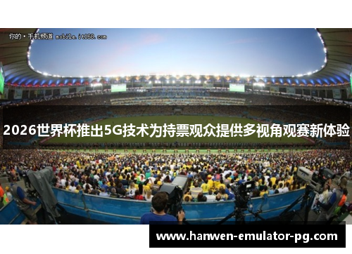 2026世界杯推出5G技术为持票观众提供多视角观赛新体验 2026世界杯推出5G技术为持票观众提供多视角观赛新体验