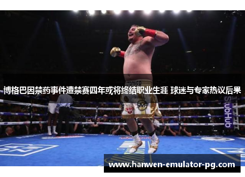 博格巴因禁药事件遭禁赛四年或将终结职业生涯 球迷与专家热议后果