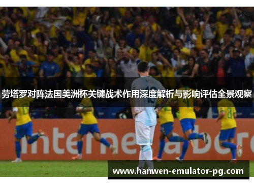 劳塔罗对阵法国美洲杯关键战术作用深度解析与影响评估全景观察