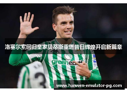 洛塞尔索回归皇家贝蒂斯重燃昔日辉煌开启新篇章