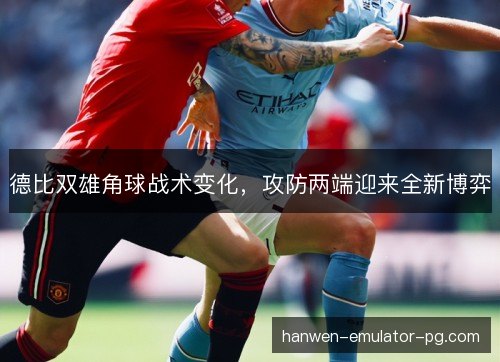 德比双雄角球战术变化，攻防两端迎来全新博弈